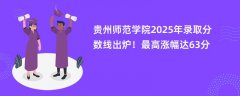 贵州师范学院2025年录取分数线出炉!最高涨幅达63分