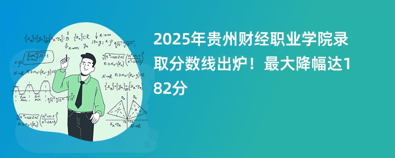 2025年贵州财经职业学院录取分数线出炉!最大降幅达182分