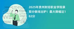 2025年贵州财经职业学院录取分数线出炉!最大降幅达182分