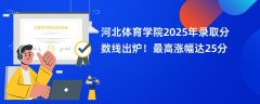 河北体育学院2025年录取分数线出炉!最高涨幅达25分