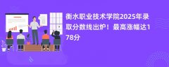衡水职业技术学院2025年录取分数线出炉!最高涨幅达178分