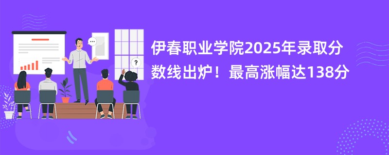伊春职业学院2025年录取分数线出炉!最高涨幅达138分