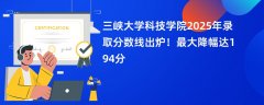 三峡大学科技学院2025年录取分数线出炉!最大降幅达194分