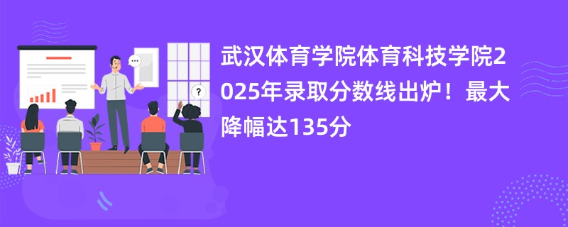 武汉体育学院体育科技学院2025年录取分数线出炉!最大降幅达135分