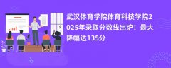 武汉体育学院体育科技学院2025年录取分数线出炉!最大降幅达135分