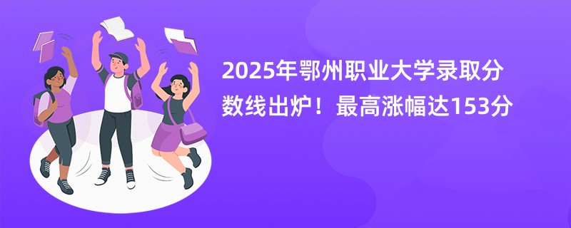 2025年鄂州职业大学录取分数线出炉！最高涨幅达153分