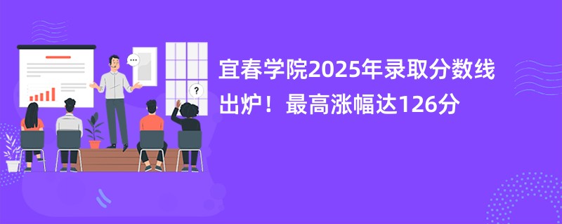 宜春学院2025年录取分数线出炉!最高涨幅达126分