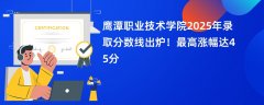 鹰潭职业技术学院2025年录取分数线出炉!最高涨幅达45分