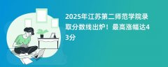 2025年江苏第二师范学院录取分数线出炉!最高涨幅达43分