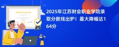 2025年江苏财会职业学院录取分数线出炉!最大降幅达164分