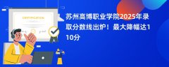 苏州高博职业学院2025年录取分数线出炉!最大降幅达110分
