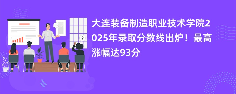 大连装备制造职业技术学院2025年录取分数线出炉!最高涨幅达93分