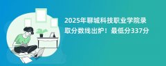 2025年聊城科技职业学院录取分数线出炉!最低分337分