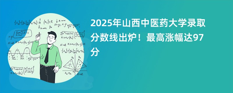 2025年山西中医药大学录取分数线出炉!最高涨幅达97分