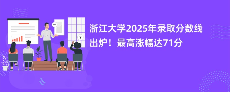 浙江大学2025年录取分数线出炉!最高涨幅达71分