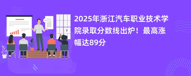 2025年浙江汽车职业技术学院录取分数线出炉!最高涨幅达89分