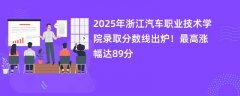 2025年浙江汽车职业技术学院录取分数线出炉!最高涨幅达89分
