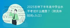2025吉林下半年高中学业水平考试什么缴费?(附具体时间+入口)