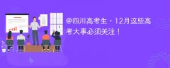 @四川高考生,12月这些高考大事必须关注!