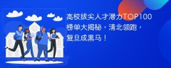 高校拔尖人才潜力TOP100榜单大揭秘,清北领跑,复旦成黑马!