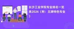 长沙工业学院专业排名一览表2026(附:王牌特色专业)