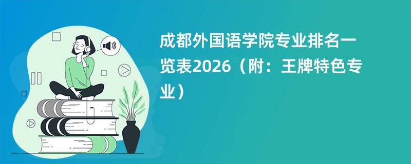 成都外国语学院专业排名一览表2026(附:王牌特色专业)