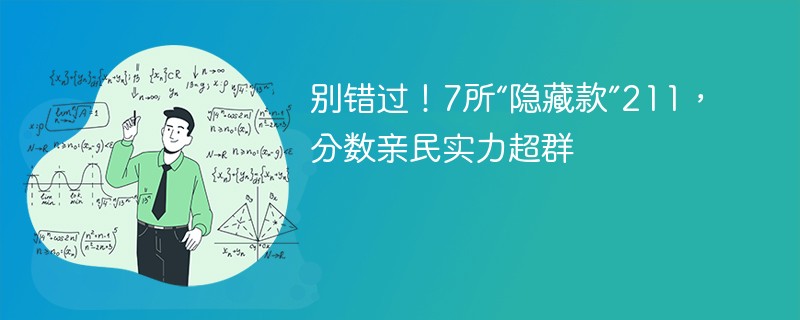 别错过！7所“隐藏款”211，分数亲民实力超群