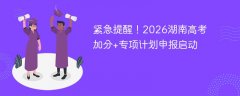 紧急提醒!2026湖南高考加分+专项计划申报启动