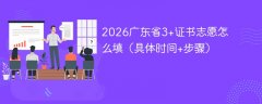 2026广东省3+证书志愿怎么填（具体时间+步骤）
