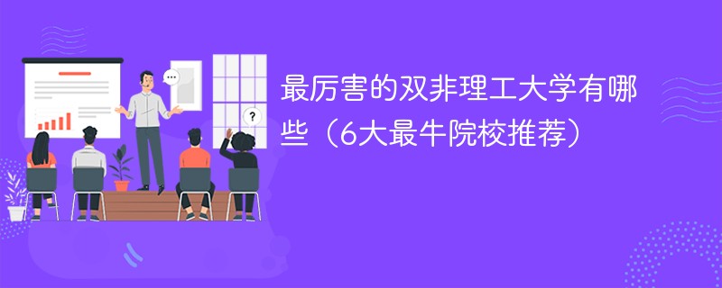 最厉害的双非理工大学有哪些（6大最牛院校推荐）