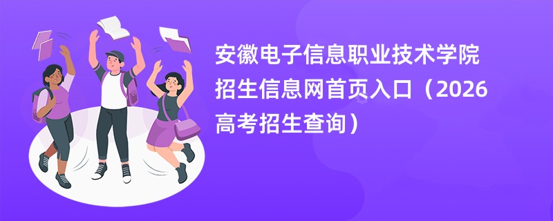 安徽电子信息职业技术学院招生信息网首页入口(2026高考招生查询)