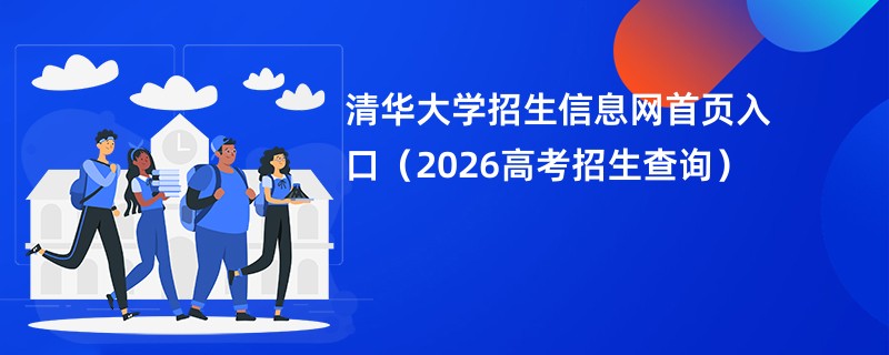 清华大学招生信息网首页入口(2026高考招生查询)