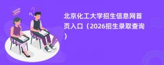 北京化工大学招生信息网首页入口(2026高考招生查询)