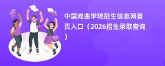 中国戏曲学院招生信息网首页入口(2026高考招生查询)