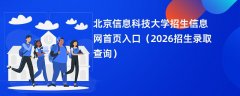 北京信息科技大学招生信息网首页入口(2026高考招生查询)