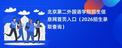 北京第二外国语学院招生信息网首页入口（2026高考招生查询）