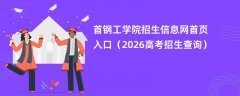 首钢工学院招生信息网首页入口(2026高考招生查询)