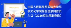 中国人民解放军国防大学军事文化学院招生信息网首页入口(2026招生录取查询)