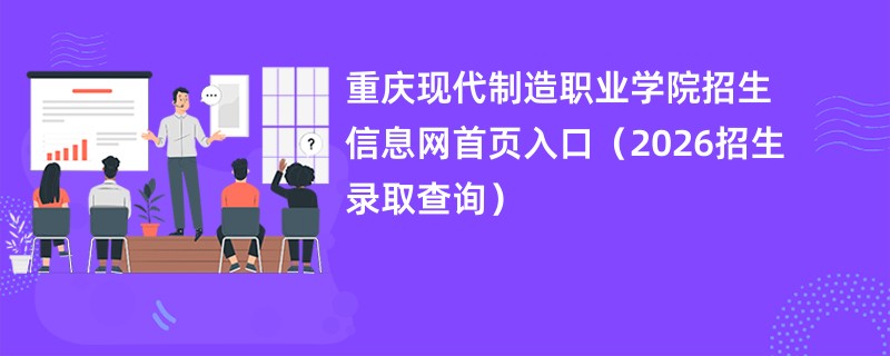 重庆现代制造职业学院招生信息网首页入口(2026招生录取查询)