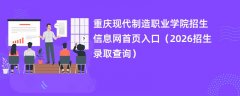 重庆现代制造职业学院招生信息网首页入口(2026高考招生查询)