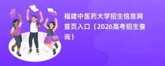 福建中医药大学招生信息网首页入口(2026高考招生查询)