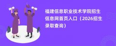 福建信息职业技术学院招生信息网首页入口(2026招生录取查询)