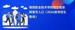 闽西职业技术学院招生信息网首页入口(2026招生录取查询)