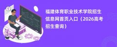福建体育职业技术学院招生信息网首页入口(2026高考招生查询)