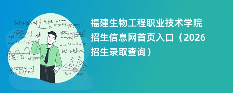 福建生物工程职业技术学院招生信息网首页入口(2026招生录取查询)
