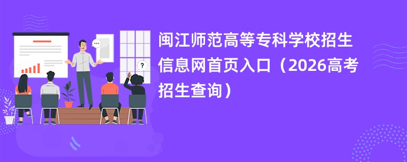 闽江师范高等专科学校招生信息网首页入口(2026高考招生查询)