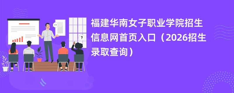 福建华南女子职业学院招生信息网首页入口(2026招生录取查询)
