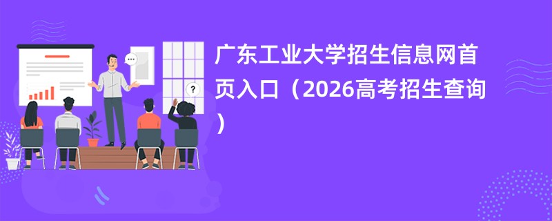 广东工业大学招生信息网首页入口(2026高考招生查询)