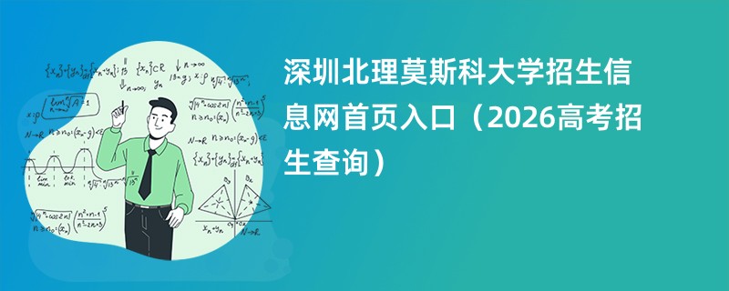 深圳北理莫斯科大学招生信息网首页入口（2026高考招生查询）