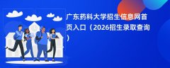 广东药科大学招生信息网首页入口(2026高考招生查询)